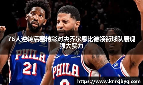 76人逆转活塞精彩对决乔尔恩比德领衔球队展现强大实力