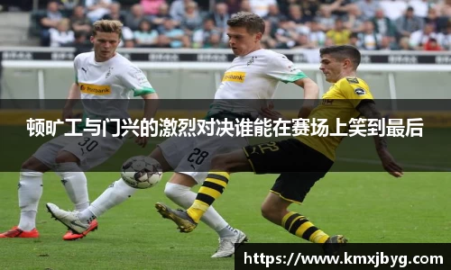 顿旷工与门兴的激烈对决谁能在赛场上笑到最后