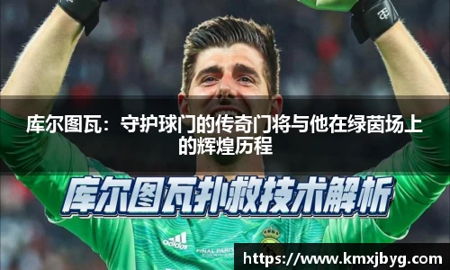 库尔图瓦：守护球门的传奇门将与他在绿茵场上的辉煌历程