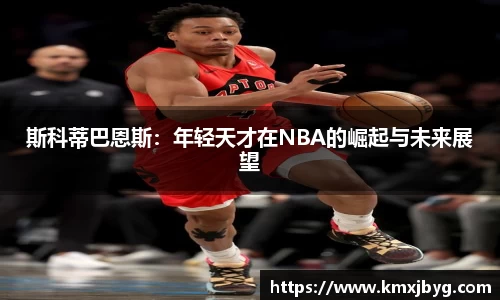 斯科蒂巴恩斯：年轻天才在NBA的崛起与未来展望