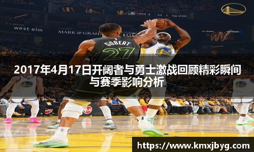 2017年4月17日开阔者与勇士激战回顾精彩瞬间与赛季影响分析